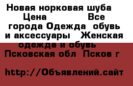 Новая норковая шуба  › Цена ­ 30 000 - Все города Одежда, обувь и аксессуары » Женская одежда и обувь   . Псковская обл.,Псков г.